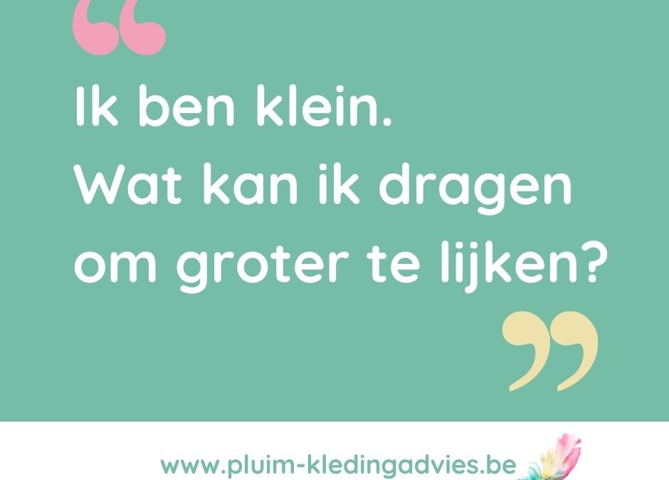Ik ben klein. Wat kan ik dragen om groter te lijken?