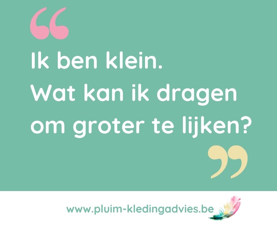 Ik ben klein. Wat kan ik dragen om groter te lijken?